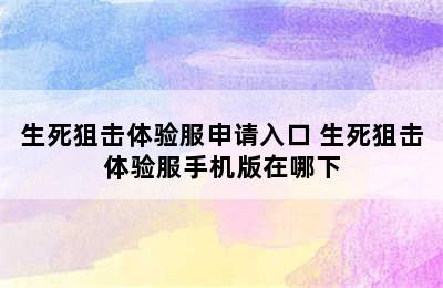 生死狙击体验服申请入口 生死狙击体验服手机版在哪下